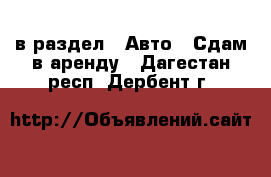  в раздел : Авто » Сдам в аренду . Дагестан респ.,Дербент г.